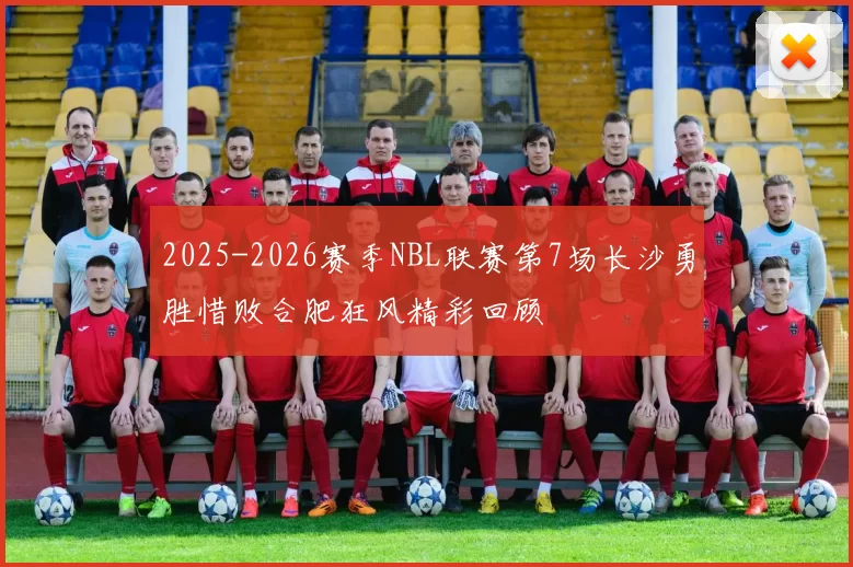 2025-2026赛季NBL联赛第7场长沙勇胜惜败合肥狂风精彩回顾