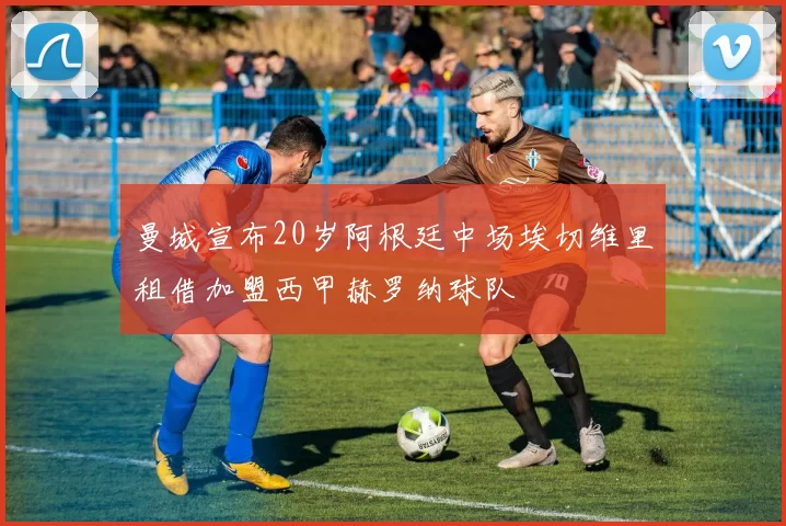 曼城宣布20岁阿根廷中场埃切维里租借加盟西甲赫罗纳球队