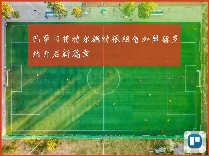 巴萨门将特尔施特根租借加盟赫罗纳开启新篇章